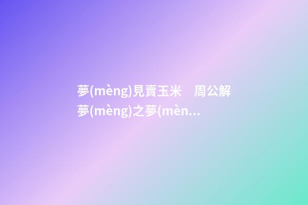 夢(mèng)見賣玉米　周公解夢(mèng)之夢(mèng)到賣玉米